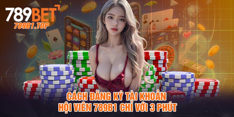 Cách đăng ký tài khoản hội viên 789b1 chỉ với 3 phút