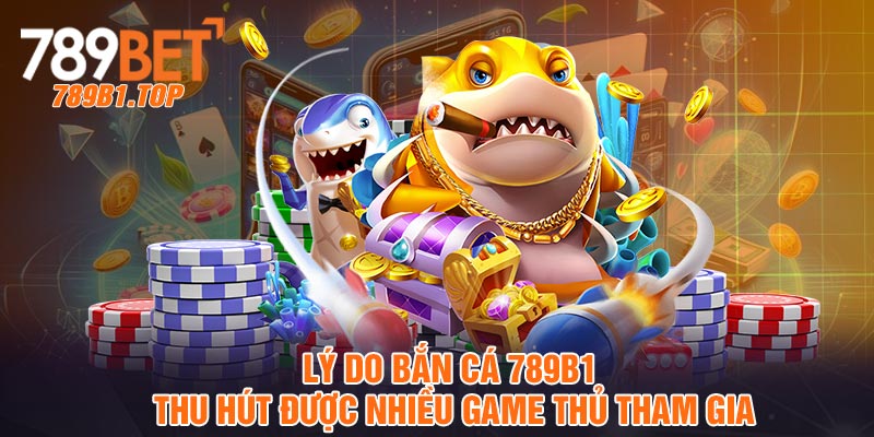 Lý do bắn cá 789b1 thu hút được nhiều game thủ tham gia