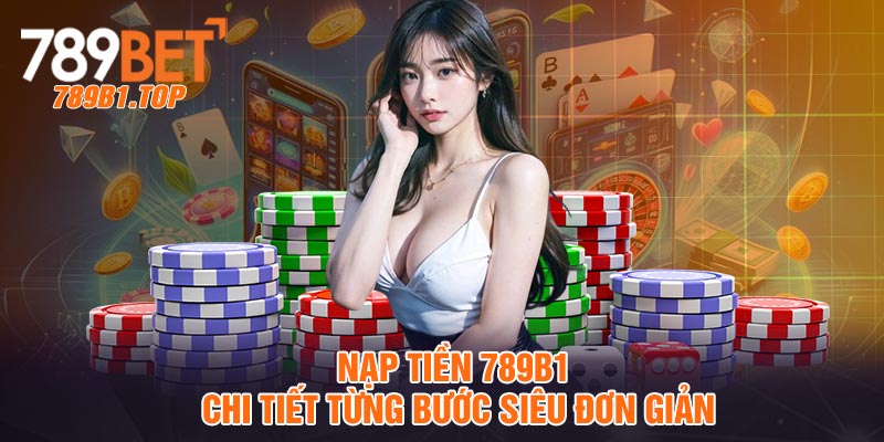 Nạp tiền 789b1 - Chi tiết từng bước siêu đơn giản