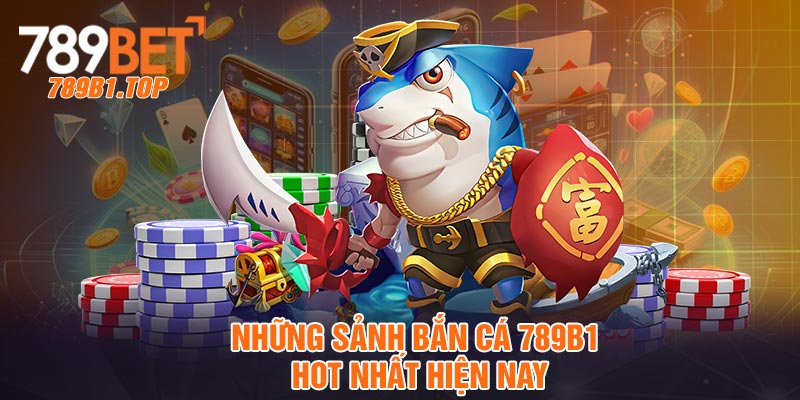 Những sảnh bắn cá 789b1 hot nhất hiện nay