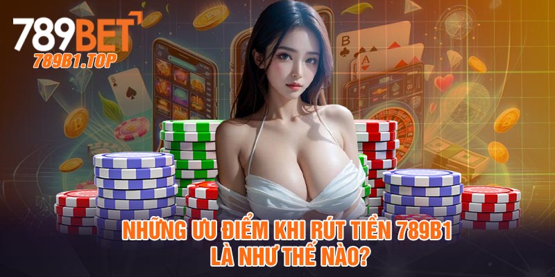 Những ưu điểm khi rút tiền 789b1 là như thế nào?