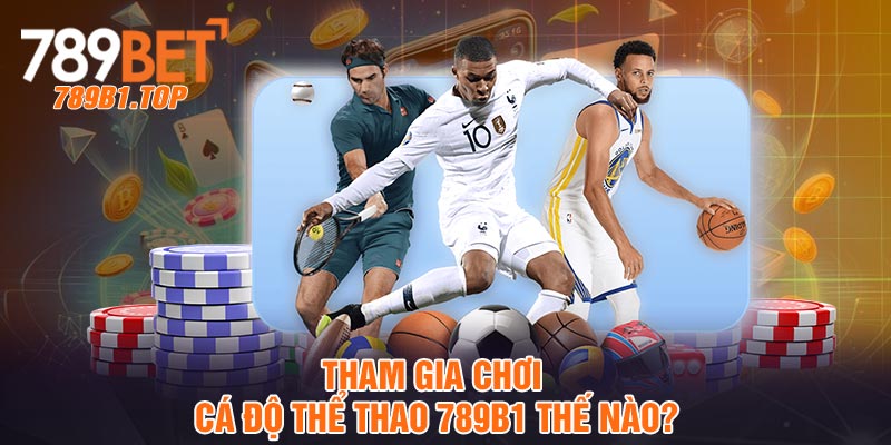 Tham gia chơi cá độ thể thao 789b1 thế nào?